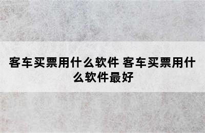 客车买票用什么软件 客车买票用什么软件最好